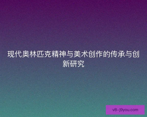 现代奥林匹克精神与美术创作的传承与创新研究