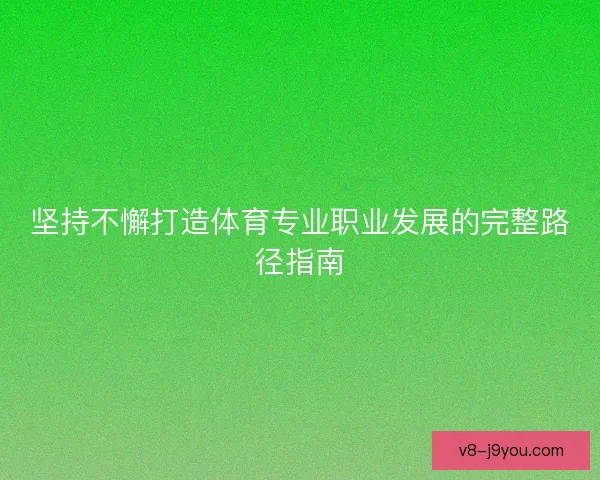 坚持不懈打造体育专业职业发展的完整路径指南 坚持不懈打造体育专业职业发展的完整路径指南
