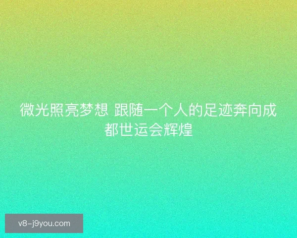 微光照亮梦想 跟随一个人的足迹奔向成都世运会辉煌