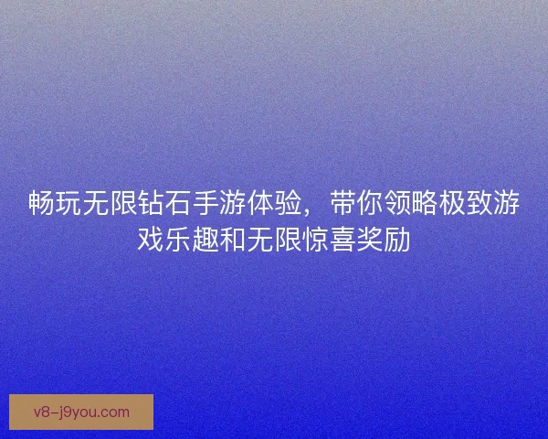畅玩无限钻石手游体验,带你领略极致游戏乐趣和无限惊喜奖励 畅玩无限钻石手游体验,带你领略极致游戏乐趣和无限惊喜奖励