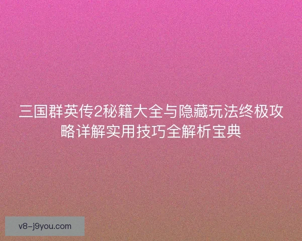三国群英传2秘籍大全与隐藏玩法终极攻略详解实用技巧全解析宝典