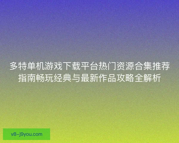 多特单机游戏下载平台热门资源合集推荐指南畅玩经典与最新作品攻略全解析