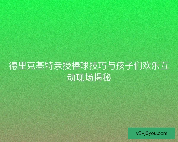 德里克基特亲授棒球技巧与孩子们欢乐互动现场揭秘
