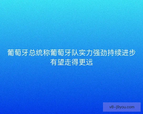 葡萄牙总统称葡萄牙队实力强劲持续进步有望走得更远