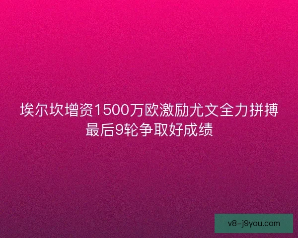 埃尔坎增资1500万欧激励尤文全力拼搏最后9轮争取好成绩