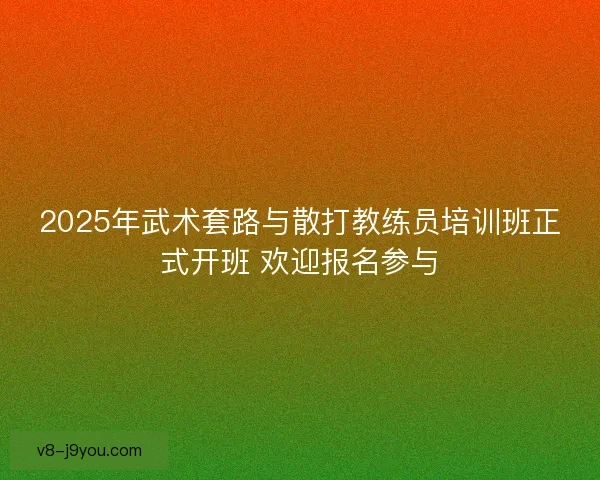 2025年武术套路与散打教练员培训班正式开班 欢迎报名参与 2025年武术套路与散打教练员培训班正式开班 欢迎报名参与
