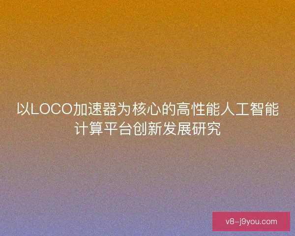 以LOCO加速器为核心的高性能人工智能计算平台创新发展研究