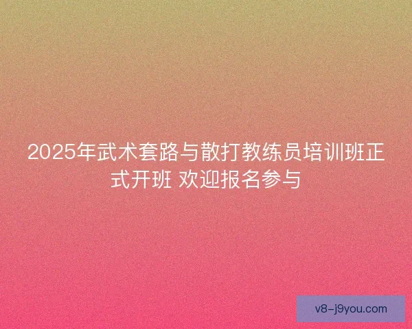 2025年武术套路与散打教练员培训班正式开班 欢迎报名参与
